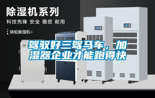 駕馭好三駕馬車，加濕器企業(yè)才能跑得快