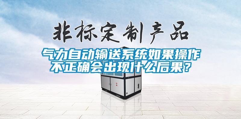氣力自動輸送系統(tǒng)如果操作不正確會出現(xiàn)什么后果？