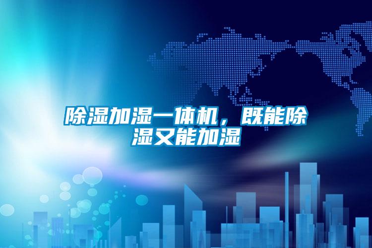 除濕加濕一體機(jī)，既能除濕又能加濕