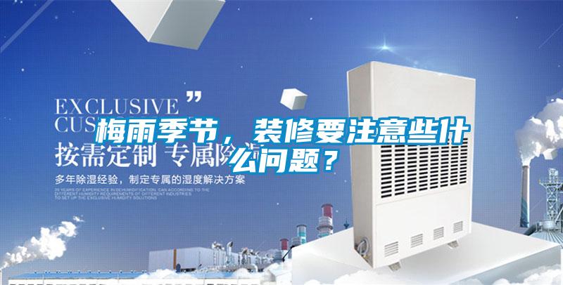 梅雨季節(jié)，裝修要注意些什么問題？