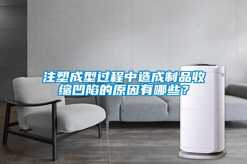 注塑成型過程中造成制品收縮凹陷的原因有哪些？