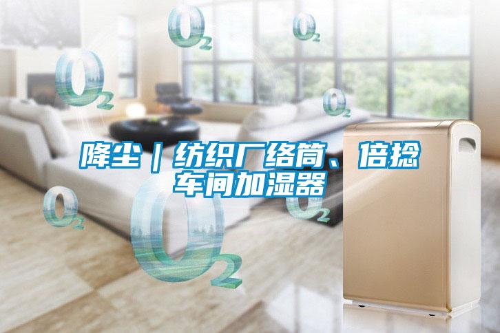 降塵｜紡織廠絡(luò)筒、倍捻車間加濕器