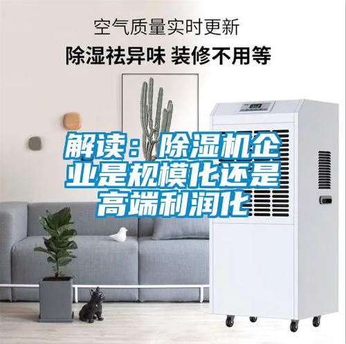 解讀：除濕機企業(yè)是規(guī)?；€是高端利潤化