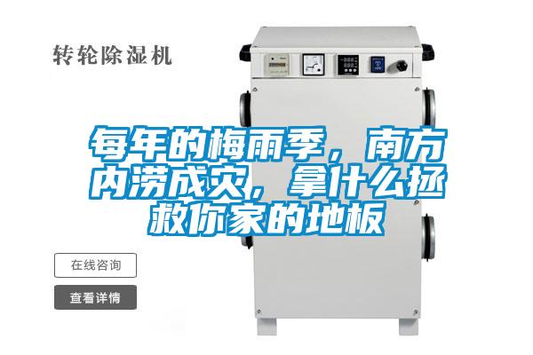 每年的梅雨季，南方內(nèi)澇成災(zāi)，拿什么拯救你家的地板