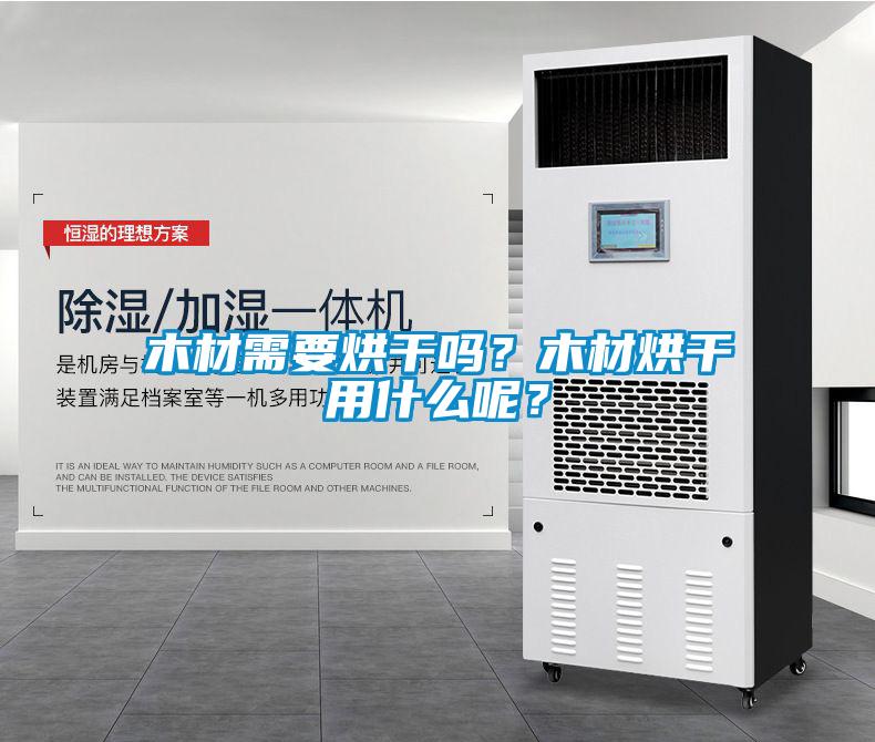 木材需要烘干嗎？木材烘干用什么呢？