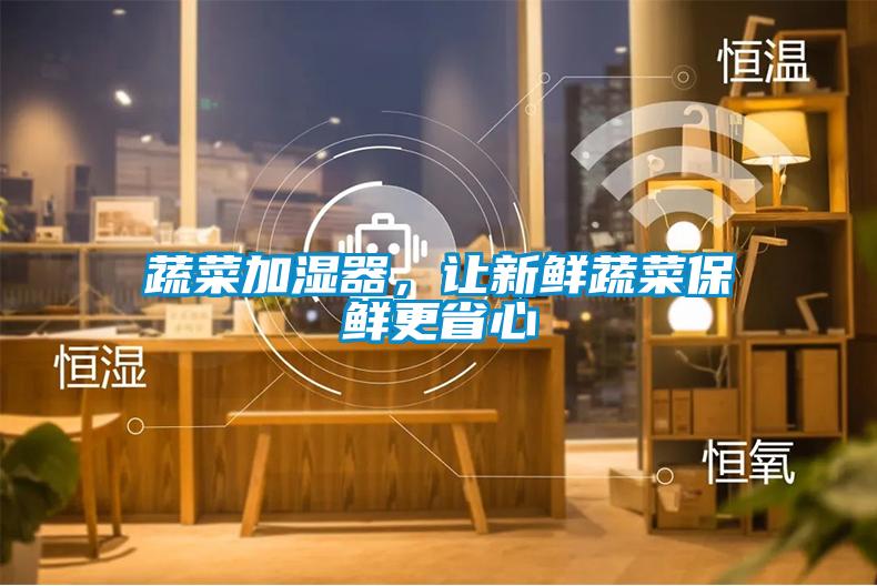 蔬菜加濕器，讓新鮮蔬菜保鮮更省心