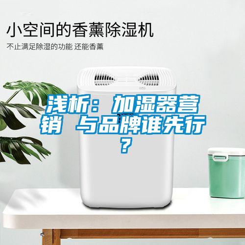 淺析：加濕器營銷 與品牌誰先行？