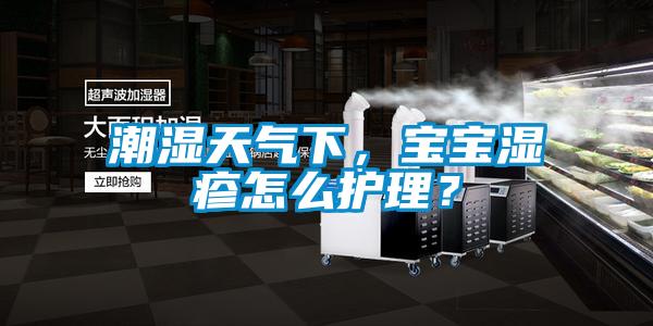 潮濕天氣下，寶寶濕疹怎么護(hù)理？