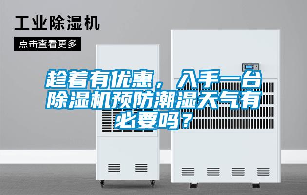 趁著有優(yōu)惠，入手一臺除濕機預(yù)防潮濕天氣有必要嗎？