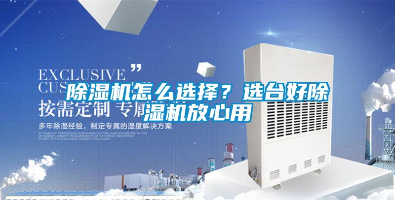 除濕機(jī)怎么選擇？選臺好除濕機(jī)放心用