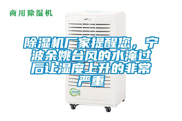 除濕機(jī)廠家提醒您，寧波余姚臺(tái)風(fēng)的水淹過(guò)后讓濕度上升的非常嚴(yán)重