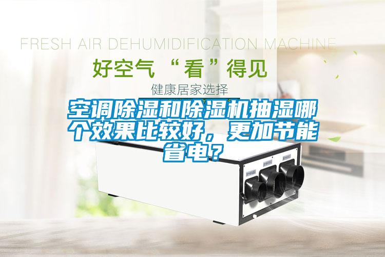空調(diào)除濕和除濕機抽濕哪個效果比較好，更加節(jié)能省電？