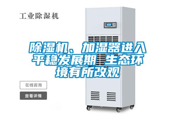除濕機、加濕器進入平穩(wěn)發(fā)展期 生態(tài)環(huán)境有所改觀