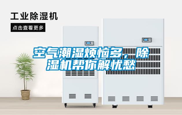 空氣潮濕煩惱多，除濕機(jī)幫你解憂愁