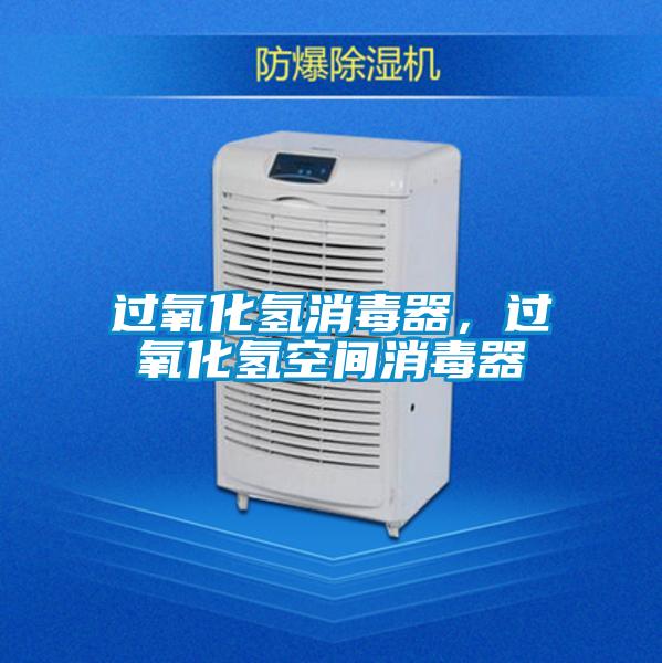 過氧化氫消毒器，過氧化氫空間消毒器