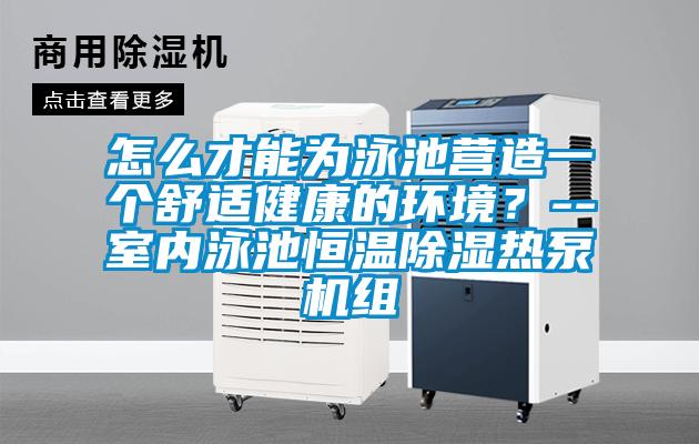 怎么才能為泳池營造一個舒適健康的環(huán)境？--室內(nèi)泳池恒溫除濕熱泵機組