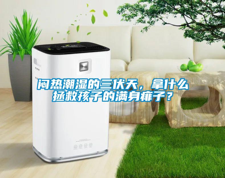 悶熱潮濕的三伏天，拿什么拯救孩子的滿身痱子？