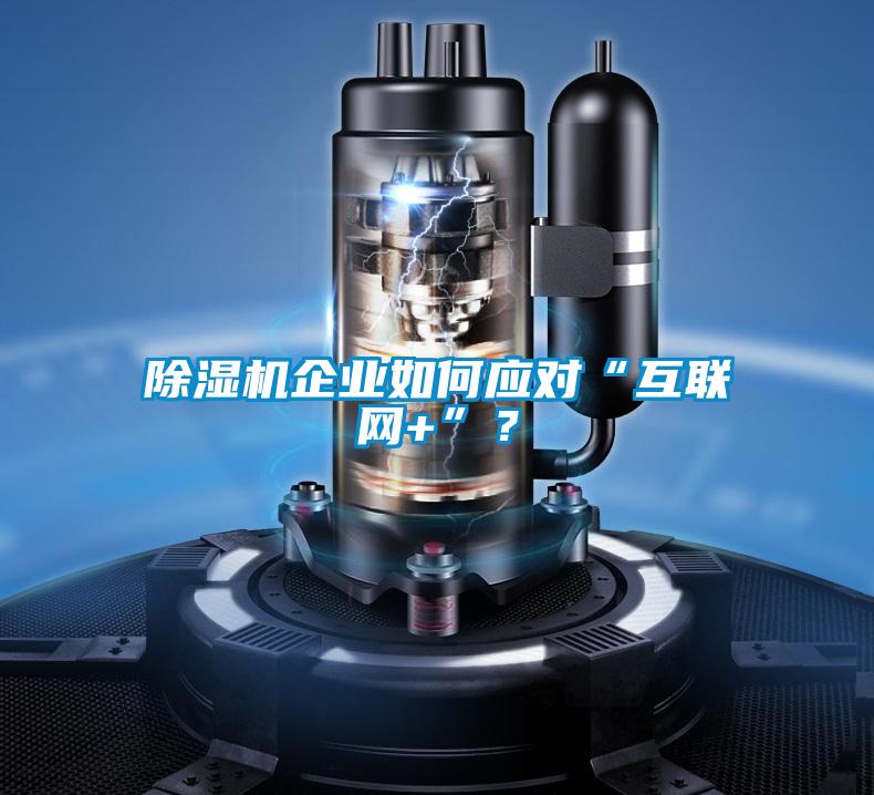 除濕機(jī)企業(yè)如何應(yīng)對(duì)“互聯(lián)網(wǎng)+”？