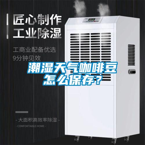 潮濕天氣咖啡豆怎么保存？