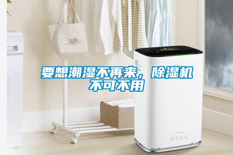 要想潮濕不再來，除濕機(jī)不可不用
