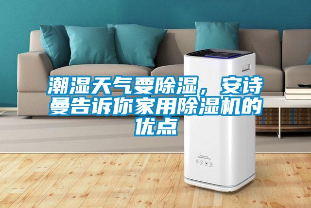 潮濕天氣要除濕，安詩曼告訴你家用除濕機的優(yōu)點