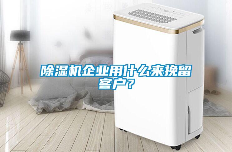 除濕機企業(yè)用什么來挽留客戶？