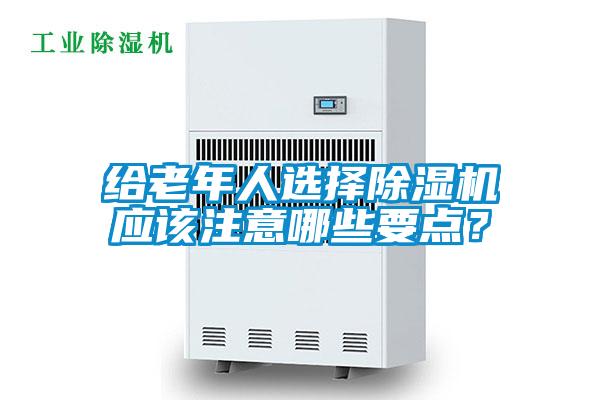 給老年人選擇除濕機(jī)應(yīng)該注意哪些要點(diǎn)？