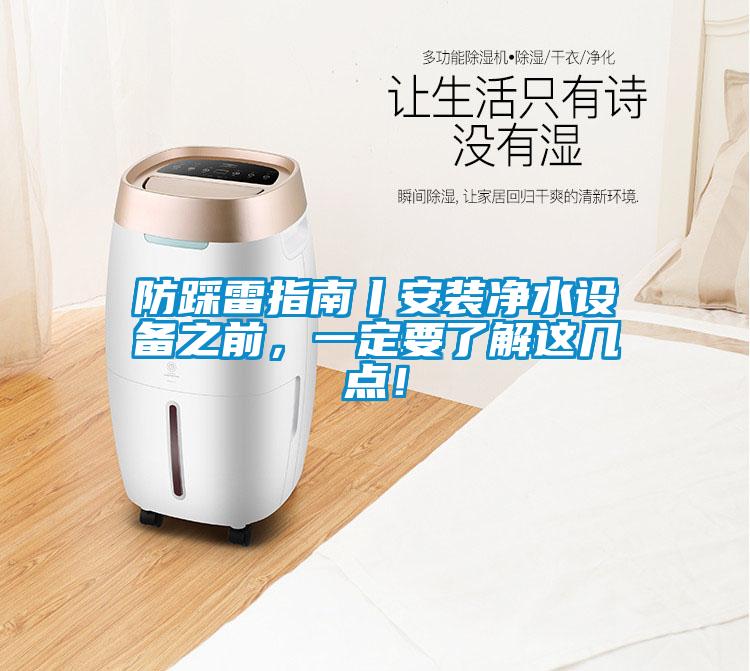 防踩雷指南丨安裝凈水設(shè)備之前，一定要了解這幾點(diǎn)！