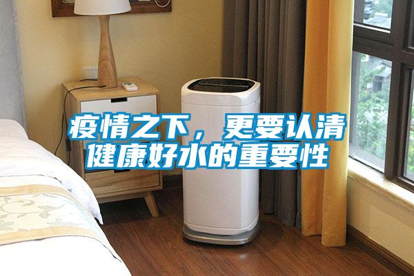 疫情之下，更要認(rèn)清健康好水的重要性