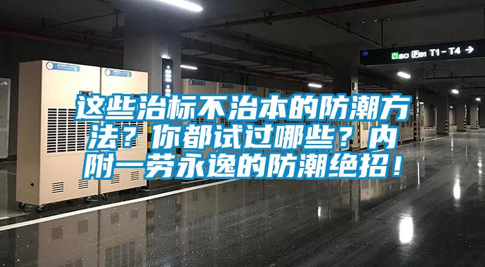 這些治標(biāo)不治本的防潮方法？你都試過哪些？?jī)?nèi)附一勞永逸的防潮絕招！