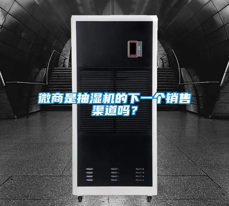 微商是抽濕機(jī)的下一個(gè)銷售渠道嗎？