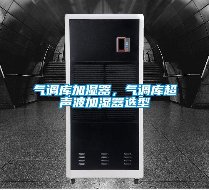 氣調(diào)庫(kù)加濕器，氣調(diào)庫(kù)超聲波加濕器選型