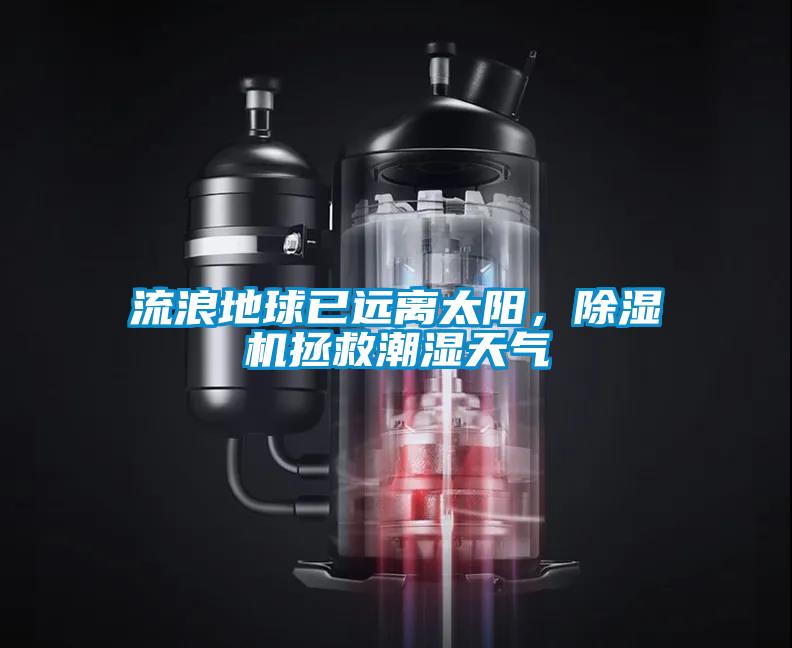 流浪地球已遠(yuǎn)離太陽，除濕機(jī)拯救潮濕天氣