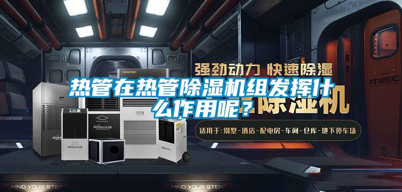 熱管在熱管除濕機組發(fā)揮什么作用呢？
