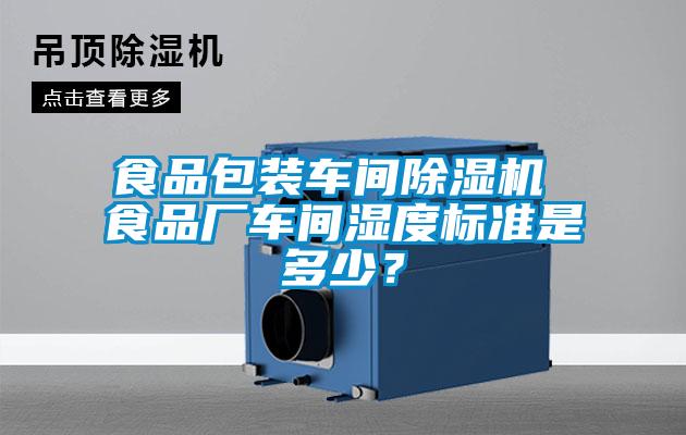 食品包裝車間除濕機 食品廠車間濕度標(biāo)準(zhǔn)是多少？
