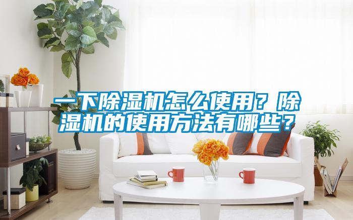 一下除濕機(jī)怎么使用？除濕機(jī)的使用方法有哪些？