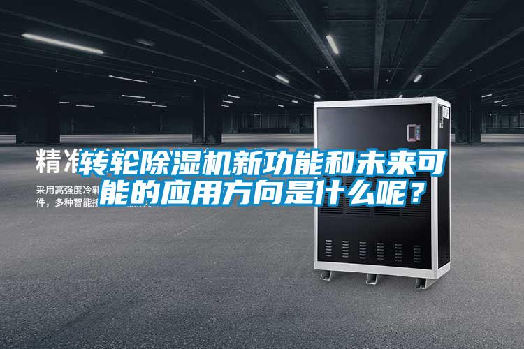 轉(zhuǎn)輪除濕機新功能和未來可能的應(yīng)用方向是什么呢？