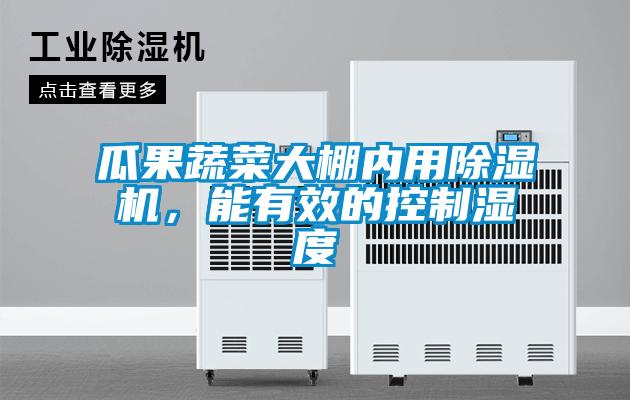 瓜果蔬菜大棚內(nèi)用除濕機，能有效的控制濕度