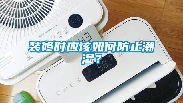 裝修時(shí)應(yīng)該如何防止潮濕？