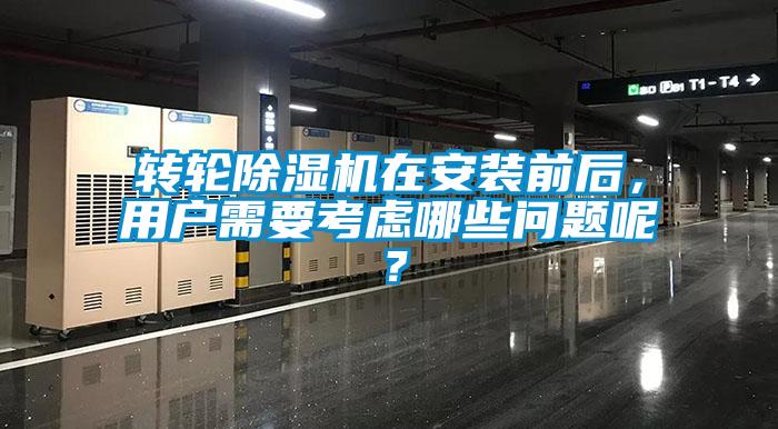 轉(zhuǎn)輪除濕機(jī)在安裝前后，用戶需要考慮哪些問題呢？