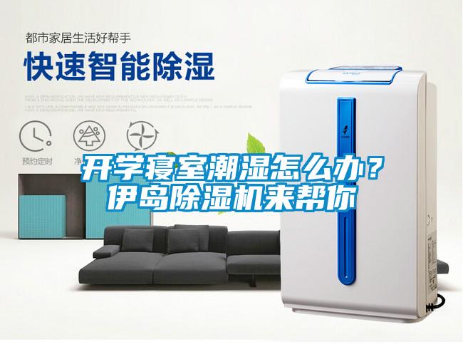 開學寢室潮濕怎么辦？伊島除濕機來幫你