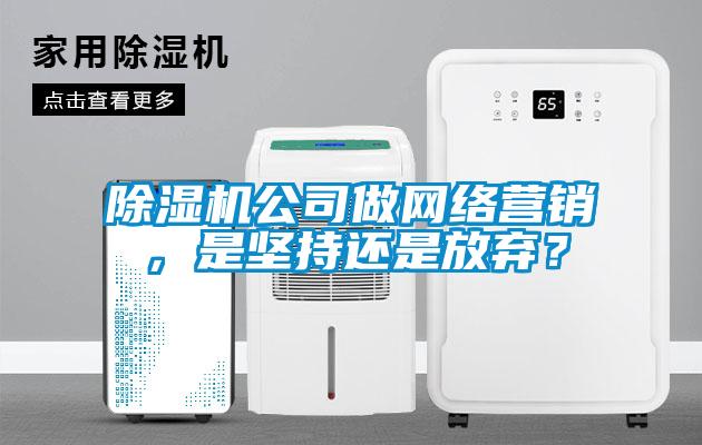除濕機(jī)公司做網(wǎng)絡(luò)營銷，是堅(jiān)持還是放棄？