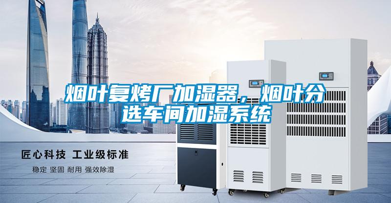 煙葉復烤廠加濕器，煙葉分選車間加濕系統(tǒng)