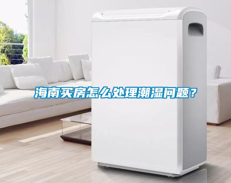 海南買房怎么處理潮濕問(wèn)題？