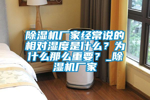 除濕機廠家經(jīng)常說的相對濕度是什么？為什么那么重要？_除濕機廠家