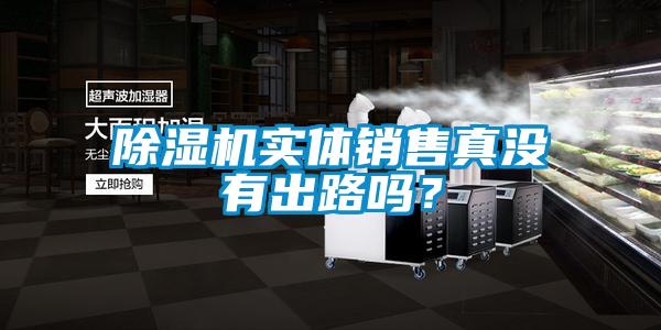 除濕機(jī)實(shí)體銷售真沒有出路嗎？