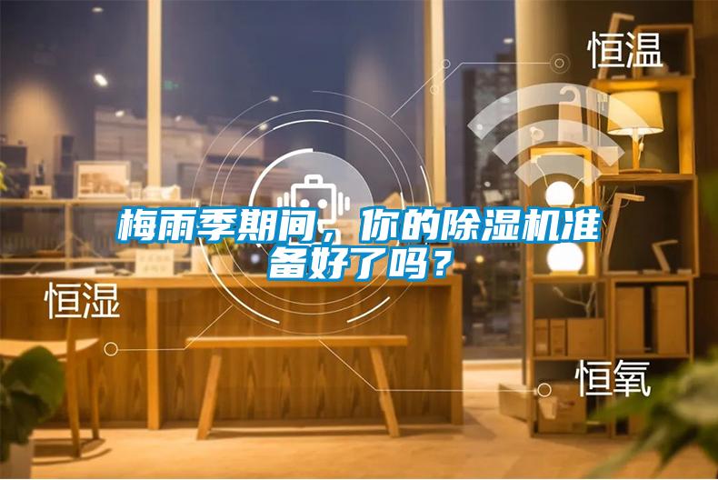 梅雨季期間，你的除濕機(jī)準(zhǔn)備好了嗎？