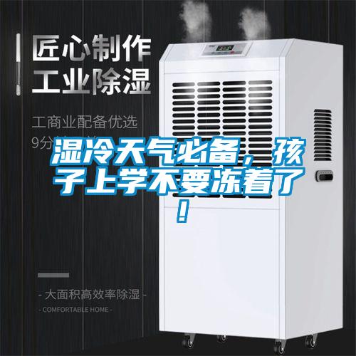 濕冷天氣必備，孩子上學不要凍著了！