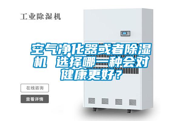 空氣凈化器或者除濕機(jī) 選擇哪一種會(huì)對(duì)健康更好？