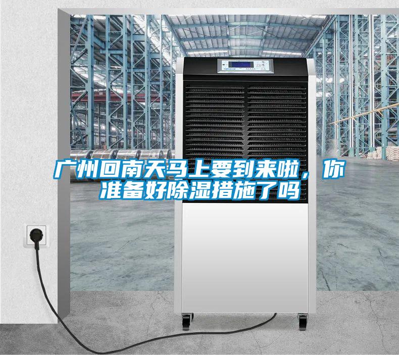 廣州回南天馬上要到來啦，你準(zhǔn)備好除濕措施了嗎